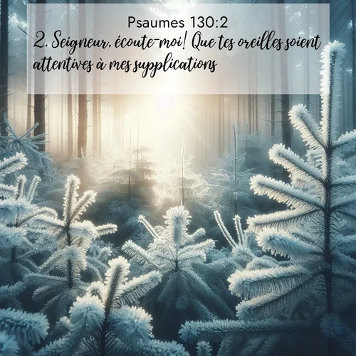 Segond21 Psaumes  ; image nature: image avec le verset biblique :Seigneur, écoute-moi! Que tes oreilles soient attentives à mes supplications! ;  ; 130:2