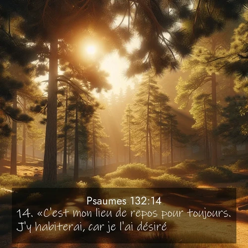 Segond21 Psaumes  ; image nature: image avec le verset biblique :«C&#039;est mon lieu de repos pour toujours. J&#039;y habiterai, car je l&#039;ai désiré. ;  ; 132:14