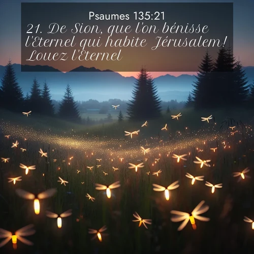 Segond21 Psaumes  ; image nature: image avec le verset biblique :De Sion, que l&#039;on bénisse l&#039;Eternel qui habite Jérusalem! Louez l&#039;Eternel! ;  ; 135:21