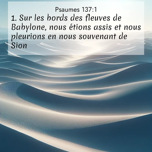 Segond21 Psaumes  ; image nature: image avec le verset biblique :Sur les bords des fleuves de Babylone, nous étions assis et nous pleurions en nous souvenant de Sion. ;  ; 137:1