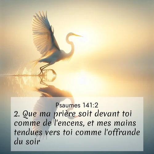 Segond21 Psaumes  ; image nature: image avec le verset biblique :Que ma prière soit devant toi comme de l&#039;encens, et mes mains tendues vers toi comme l&#039;offrande du soir! ;  ; 141:2