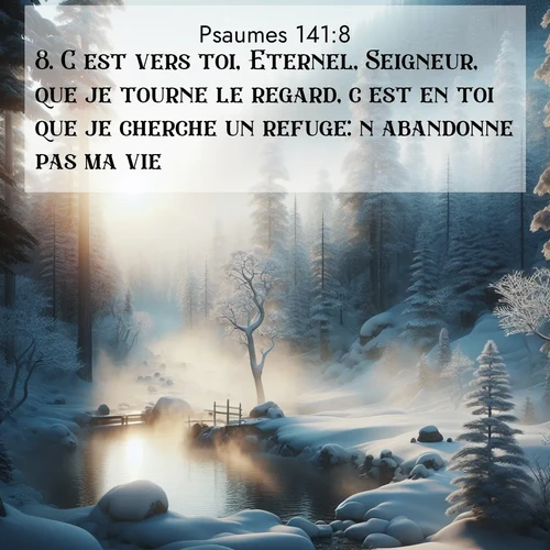 Segond21 Psaumes  ; image nature: image avec le verset biblique :C&#039;est vers toi, Eternel, Seigneur, que je tourne le regard, c&#039;est en toi que je cherche un refuge: n&#039;abandonne pas ma vie! ;  ; 141:8