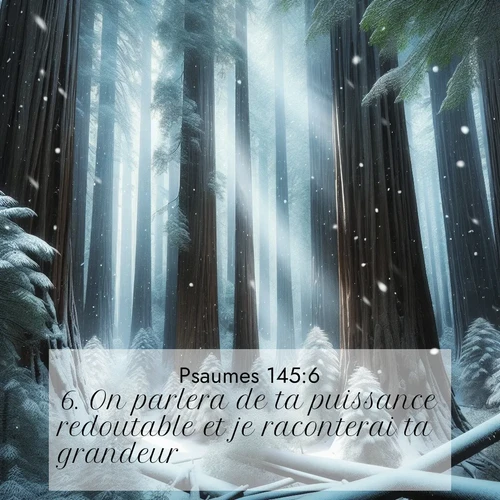 Segond21 Psaumes  ; image nature: image avec le verset biblique :On parlera de ta puissance redoutable et je raconterai ta grandeur. ;  ; 145:6