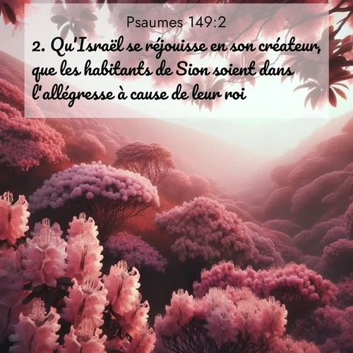 Segond21 Psaumes  ; image nature: image avec le verset biblique :Qu&#039;Israël se réjouisse en son créateur, que les habitants de Sion soient dans l&#039;allégresse à cause de leur roi! ;  ; 149:2