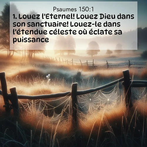 Segond21 Psaumes  ; image nature: image avec le verset biblique :Louez l&#039;Eternel! Louez Dieu dans son sanctuaire! Louez-le dans l&#039;étendue céleste où éclate sa puissance! ;  ; 150:1