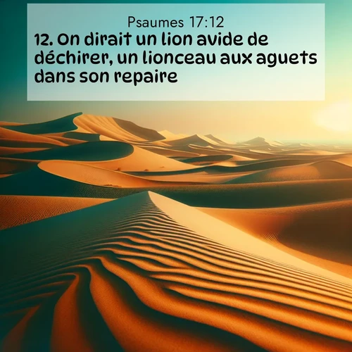 Segond21 Psaumes  ; image nature: image avec le verset biblique :On dirait un lion avide de déchirer, un lionceau aux aguets dans son repaire. ;  ; 17:12