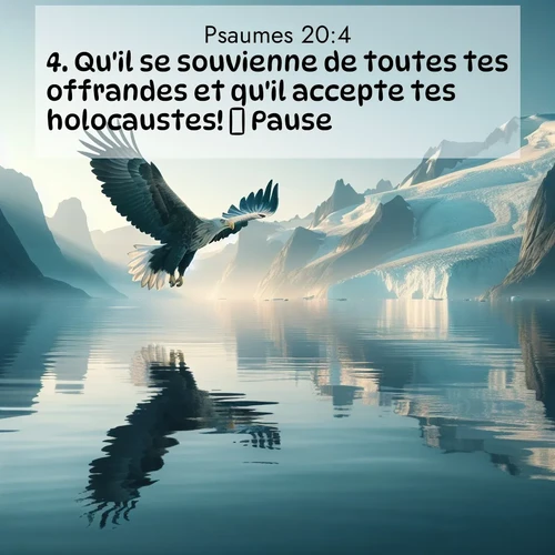 Segond21 Psaumes  ; image nature: image avec le verset biblique :Qu&#039;il se souvienne de toutes tes offrandes et qu&#039;il accepte tes holocaustes!        Pause. ;  ; 20:4
