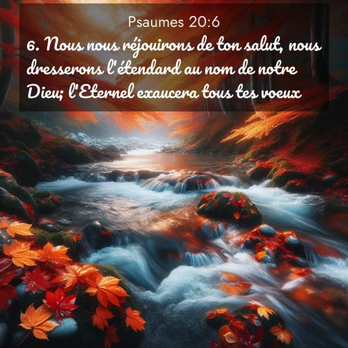 Segond21 Psaumes  ; image nature: image avec le verset biblique :Nous nous réjouirons de ton salut, nous dresserons l&#039;étendard au nom de notre Dieu; l&#039;Eternel exaucera tous tes voeux. ;  ; 20:6
