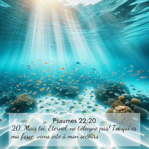 Segond21 Psaumes  ; image nature: image avec le verset biblique :Mais toi, Eternel, ne t&#039;éloigne pas! Toi qui es ma force, viens vite à mon secours! ;  ; 22:20