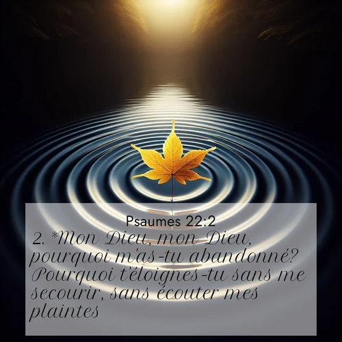 Segond21 Psaumes  ; image nature: image avec le verset biblique :*Mon Dieu, mon Dieu, pourquoi m&#039;as-tu abandonné? Pourquoi t&#039;éloignes-tu sans me secourir, sans écouter mes plaintes? ;  ; 22:2