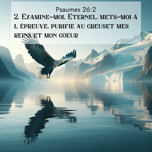 Segond21 Psaumes  ; image nature: image avec le verset biblique :Examine-moi, Eternel, mets-moi à l&#039;épreuve, purifie au creuset mes reins et mon coeur, ;  ; 26:2