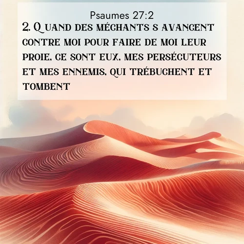 Segond21 Psaumes  ; image nature: image avec le verset biblique :Quand des méchants s&#039;avancent contre moi pour faire de moi leur proie, ce sont eux, mes persécuteurs et mes ennemis, qui trébuchent et tombent. ;  ; 27:2