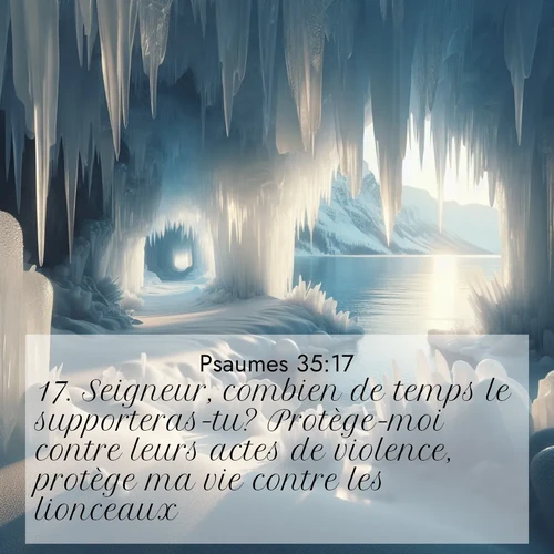 Segond21 Psaumes  ; image nature: image avec le verset biblique :Seigneur, combien de temps le supporteras-tu? Protège-moi contre leurs actes de violence, protège ma vie contre les lionceaux! ;  ; 35:17