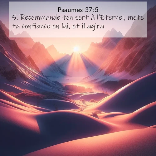 Segond21 Psaumes  ; image nature: image avec le verset biblique :Recommande ton sort à l&#039;Eternel, mets ta confiance en lui, et il agira: ;  ; 37:5