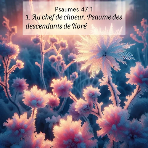 Segond21 Psaumes  ; image nature: image avec le verset biblique :Au chef de choeur. Psaume des descendants de Koré. ;  ; 47:1