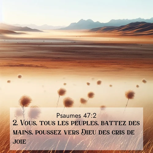 Segond21 Psaumes  ; image nature: image avec le verset biblique :Vous, tous les peuples, battez des mains, poussez vers Dieu des cris de joie, ;  ; 47:2