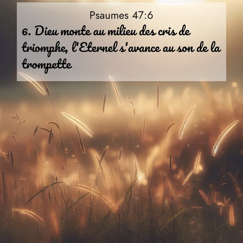 Segond21 Psaumes  ; image nature: image avec le verset biblique :Dieu monte au milieu des cris de triomphe, l&#039;Eternel s&#039;avance au son de la trompette. ;  ; 47:6
