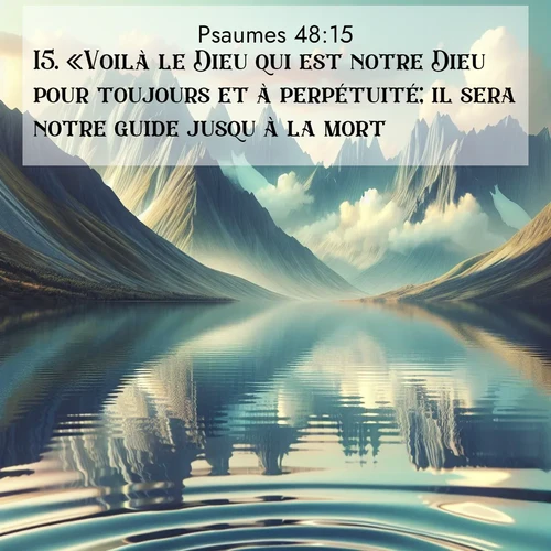 Segond21 Psaumes  ; image nature: image avec le verset biblique :«Voilà le Dieu qui est notre Dieu pour toujours et à perpétuité; il sera notre guide jusqu&#039;à la mort.» ;  ; 48:15