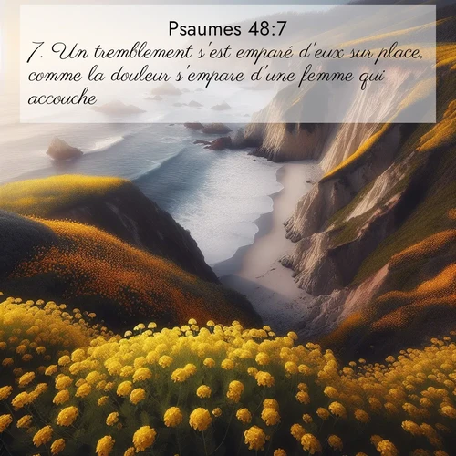 Segond21 Psaumes  ; image nature: image avec le verset biblique :Un tremblement s&#039;est emparé d&#039;eux sur place, comme la douleur s&#039;empare d&#039;une femme qui accouche. ;  ; 48:7