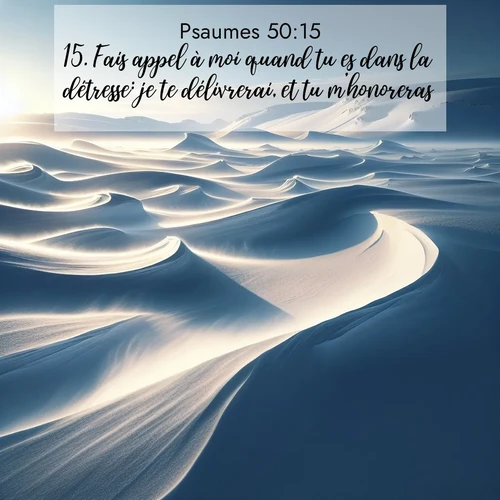 Segond21 Psaumes  ; image nature: image avec le verset biblique :Fais appel à moi quand tu es dans la détresse: je te délivrerai, et tu m&#039;honoreras.» ;  ; 50:15