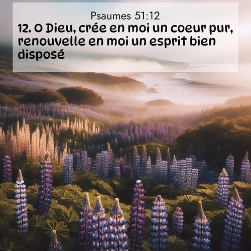 Segond21 Psaumes  ; image nature: image avec le verset biblique :O Dieu, crée en moi un coeur pur, renouvelle en moi un esprit bien disposé! ;  ; 51:12