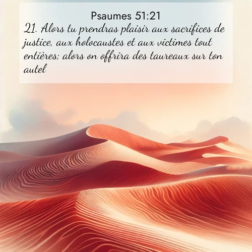Segond21 Psaumes  ; image nature: image avec le verset biblique :Alors tu prendras plaisir aux sacrifices de justice, aux holocaustes et aux victimes tout entières; alors on offrira des taureaux sur ton autel. ;  ; 51:21