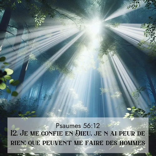 Segond21 Psaumes  ; image nature: image avec le verset biblique :Je me confie en Dieu, je n&#039;ai peur de rien: que peuvent me faire des hommes? ;  ; 56:12