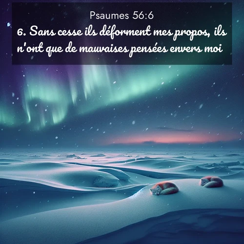 Segond21 Psaumes  ; image nature: image avec le verset biblique :Sans cesse ils déforment mes propos, ils n&#039;ont que de mauvaises pensées envers moi. ;  ; 56:6