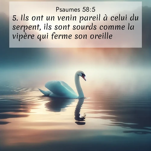 Segond21 Psaumes  ; image nature: image avec le verset biblique :Ils ont un venin pareil à celui du serpent, ils sont sourds comme la vipère qui ferme son oreille ;  ; 58:5