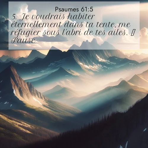 Segond21 Psaumes  ; image nature: image avec le verset biblique :Je voudrais habiter éternellement dans ta tente, me réfugier sous l&#039;abri de tes ailes.   Pause. ;  ; 61:5