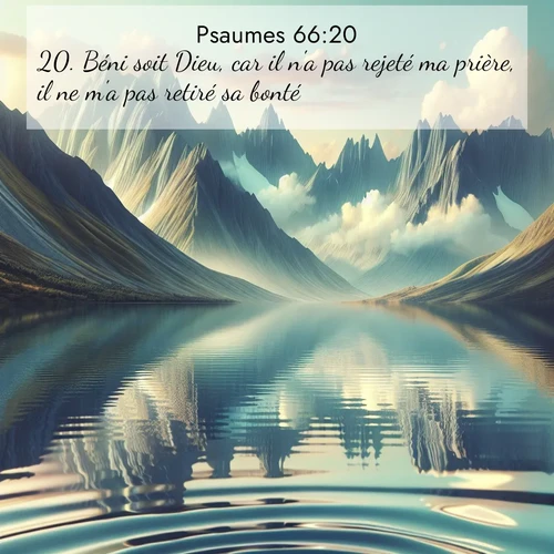 Segond21 Psaumes  ; image nature: image avec le verset biblique :Béni soit Dieu, car il n&#039;a pas rejeté ma prière, il ne m&#039;a pas retiré sa bonté! ;  ; 66:20