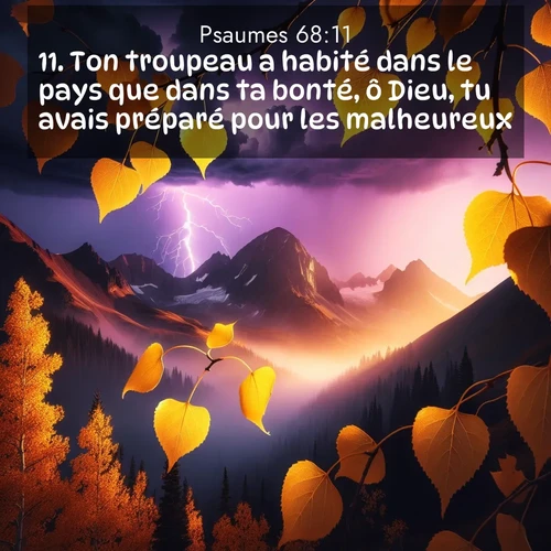 Segond21 Psaumes  ; image nature: image avec le verset biblique :Ton troupeau a habité dans le pays que dans ta bonté, ô Dieu, tu avais préparé pour les malheureux. ;  ; 68:11