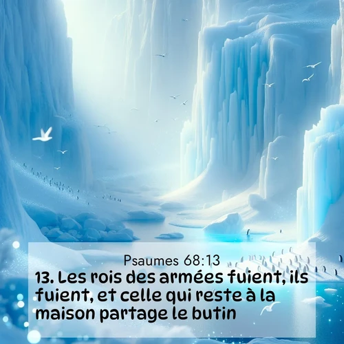 Segond21 Psaumes  ; image nature: image avec le verset biblique :Les rois des armées fuient, ils fuient, et celle qui reste à la maison partage le butin. ;  ; 68:13