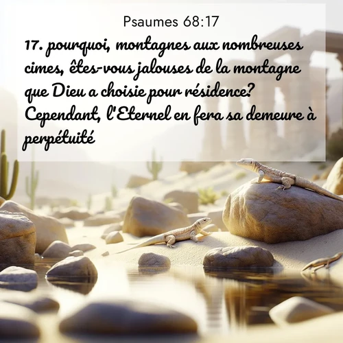 Segond21 Psaumes  ; image nature: image avec le verset biblique :pourquoi, montagnes aux nombreuses cimes, êtes-vous jalouses de la montagne que Dieu a choisie pour résidence? Cependant, l&#039;Eternel en fera sa demeure à perpétuité. ;  ; 68:17