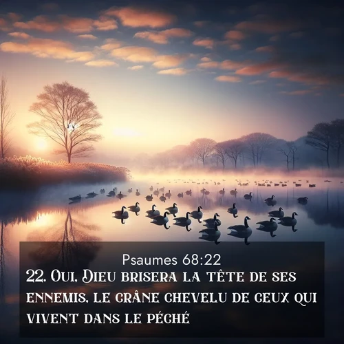 Segond21 Psaumes  ; image nature: image avec le verset biblique :Oui, Dieu brisera la tête de ses ennemis, le crâne chevelu de ceux qui vivent dans le péché. ;  ; 68:22
