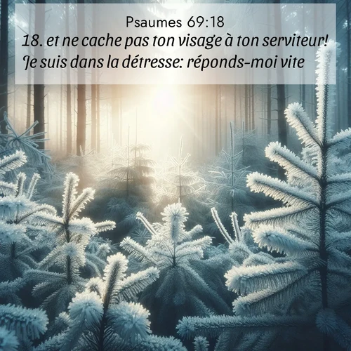 Segond21 Psaumes  ; image nature: image avec le verset biblique :et ne cache pas ton visage à ton serviteur! Je suis dans la détresse: réponds-moi vite! ;  ; 69:18