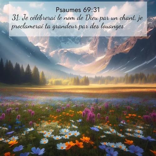 Segond21 Psaumes  ; image nature: image avec le verset biblique :Je célébrerai le nom de Dieu par un chant, je proclamerai ta grandeur par des louanges: ;  ; 69:31