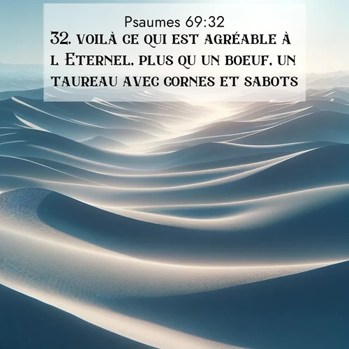 Segond21 Psaumes  ; image nature: image avec le verset biblique :voilà ce qui est agréable à l&#039;Eternel, plus qu&#039;un boeuf, un taureau avec cornes et sabots. ;  ; 69:32