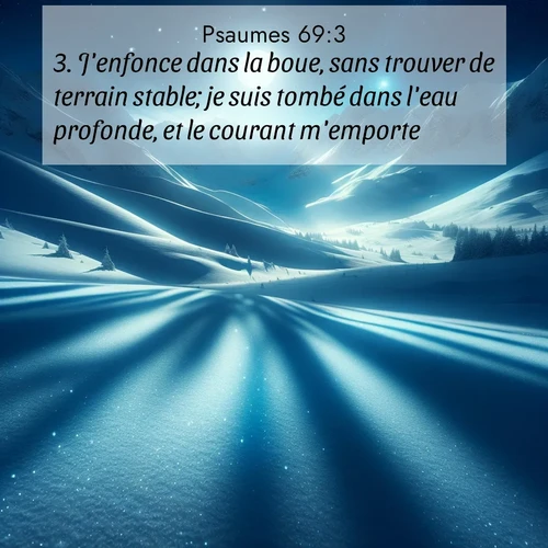 Segond21 Psaumes  ; image nature: image avec le verset biblique :J&#039;enfonce dans la boue, sans trouver de terrain stable; je suis tombé dans l&#039;eau profonde, et le courant m&#039;emporte. ;  ; 69:3