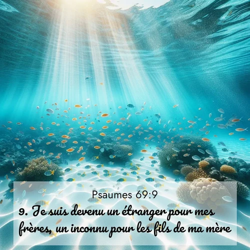 Segond21 Psaumes  ; image nature: image avec le verset biblique :Je suis devenu un étranger pour mes frères, un inconnu pour les fils de ma mère, ;  ; 69:9