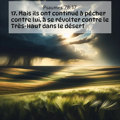 Segond21 Psaumes  ; image nature: image avec le verset biblique :Mais ils ont continué à pécher contre lui, à se révolter contre le Très-Haut dans le désert. ;  ; 78:17