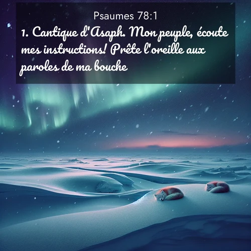 Segond21 Psaumes  ; image nature: image avec le verset biblique :Cantique d&#039;Asaph. Mon peuple, écoute mes instructions! Prête l&#039;oreille aux paroles de ma bouche! ;  ; 78:1