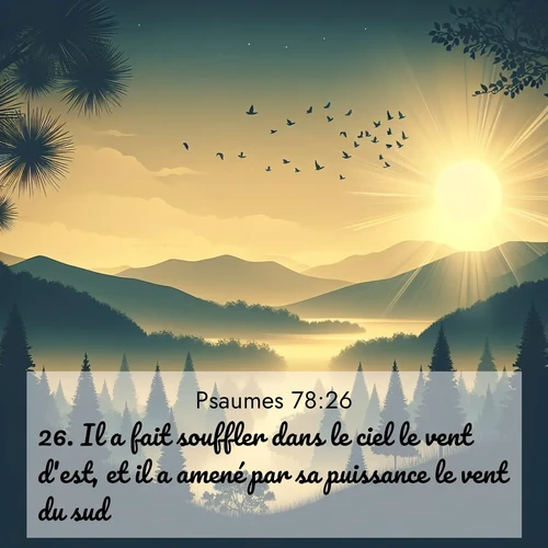 Segond21 Psaumes  ; image nature: image avec le verset biblique :Il a fait souffler dans le ciel le vent d&#039;est, et il a amené par sa puissance le vent du sud. ;  ; 78:26
