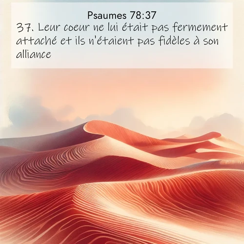Segond21 Psaumes  ; image nature: image avec le verset biblique :Leur coeur ne lui était pas fermement attaché et ils n&#039;étaient pas fidèles à son alliance. ;  ; 78:37