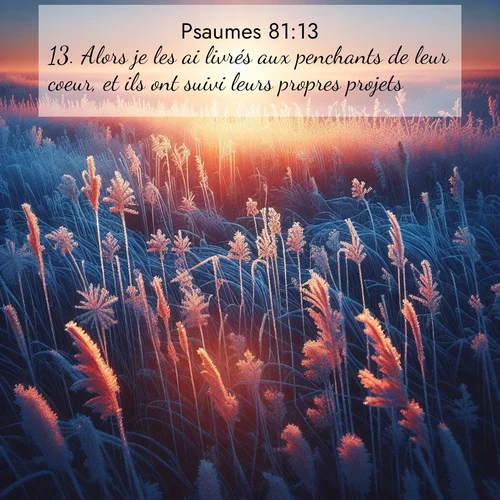 Segond21 Psaumes  ; image nature: image avec le verset biblique :Alors je les ai livrés aux penchants de leur coeur, et ils ont suivi leurs propres projets. ;  ; 81:13