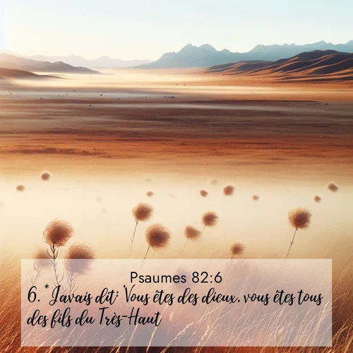 Segond21 Psaumes  ; image nature: image avec le verset biblique :*J&#039;avais dit: &#039;Vous êtes des dieux, vous êtes tous des fils du Très-Haut.&#039; ;  ; 82:6