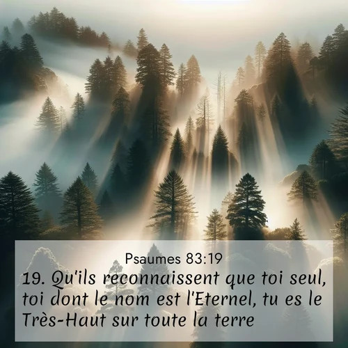 Segond21 Psaumes  ; image nature: image avec le verset biblique :Qu&#039;ils reconnaissent que toi seul, toi dont le nom est l&#039;Eternel, tu es le Très-Haut sur toute la terre! ;  ; 83:19