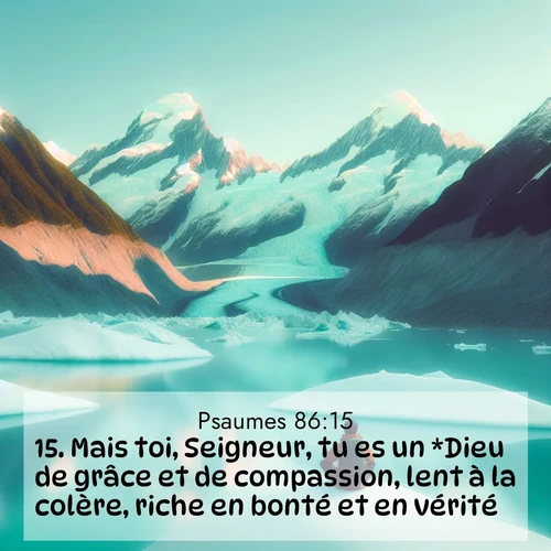 Segond21 Psaumes  ; image nature: image avec le verset biblique :Mais toi, Seigneur, tu es un *Dieu de grâce et de compassion, lent à la colère, riche en bonté et en vérité; ;  ; 86:15