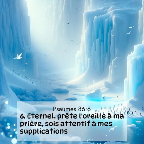 Segond21 Psaumes  ; image nature: image avec le verset biblique :Eternel, prête l&#039;oreille à ma prière, sois attentif à mes supplications! ;  ; 86:6