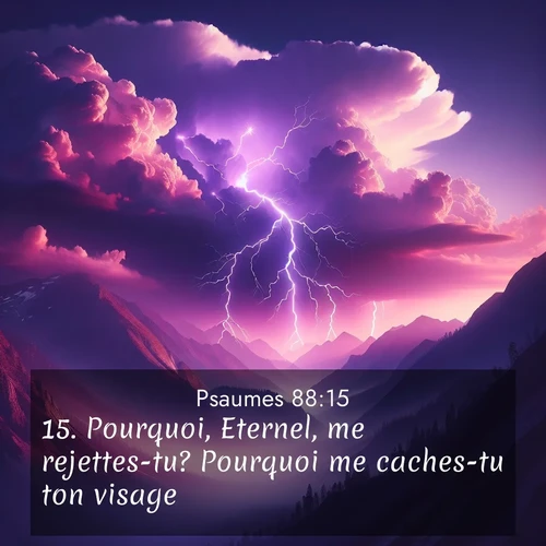 Segond21 Psaumes  ; image nature: image avec le verset biblique :Pourquoi, Eternel, me rejettes-tu? Pourquoi me caches-tu ton visage? ;  ; 88:15